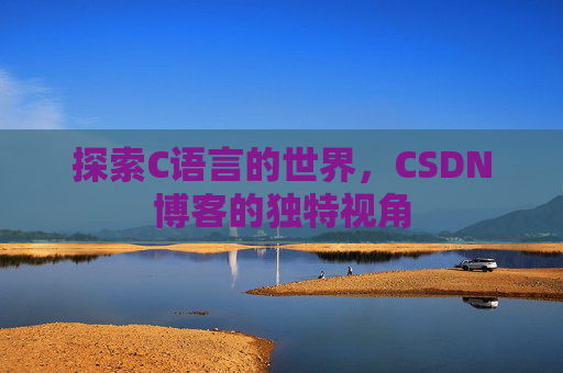 探索C语言的世界,CSDN博客的独特视角 探索C语言的世界,CSDN博客的独特视角